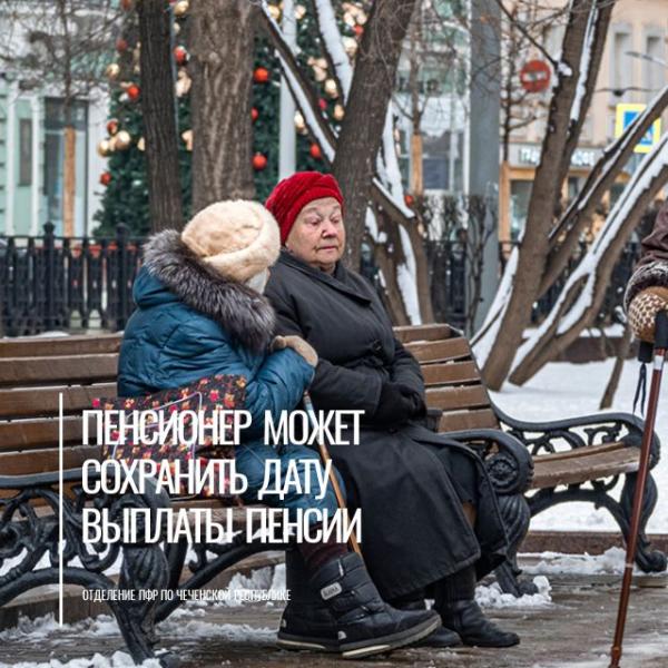 Пенсионеры Чеченской Республики при смене банка могут сохранить прежнюю дату выплаты