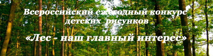 Внимание! Всероссийский конкурс детских рисунков «Лес – наш главный интерес»
