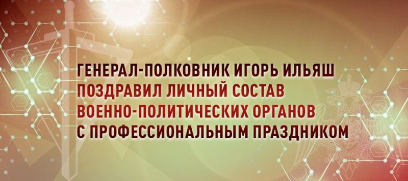 Генерал-полковник Игорь Ильяш поздравил личный состав военно-политических органов с профессиональным праздником