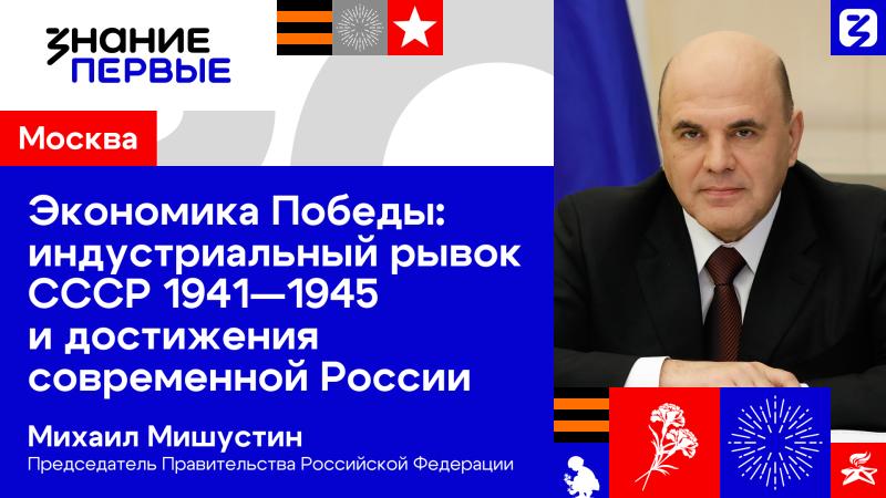 Председатель Правительства Российской Федерации Михаил Мишустин откроет  марафон Знание.Первые к 80-летию Победы