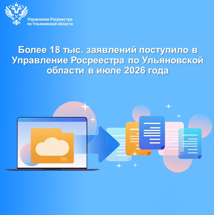 Более 18 тыс. заявлений поступило в Управление Росреестра по Ульяновской области в июле 2026 года